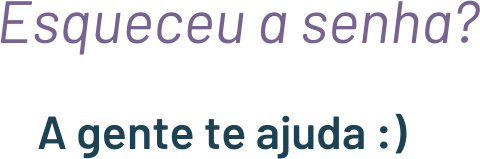 ESQUECEU A SENHA? A GENTE TE AJUDA :)